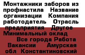 Монтажники заборов из профнастила › Название организации ­ Компания-работодатель › Отрасль предприятия ­ Другое › Минимальный оклад ­ 25 000 - Все города Работа » Вакансии   . Амурская обл.,Константиновский р-н